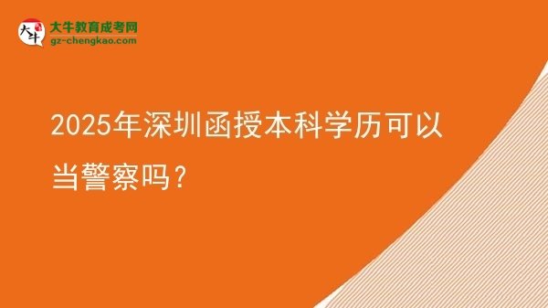 2025年深圳函授本科學(xué)歷可以當(dāng)警察嗎？圖片
