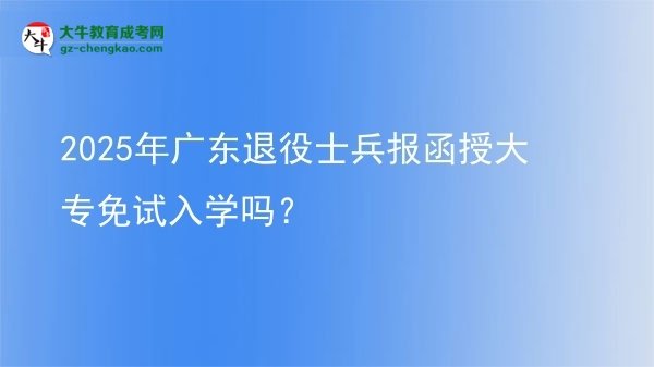2025年廣東退役士兵報函授大專免試入學嗎？圖片