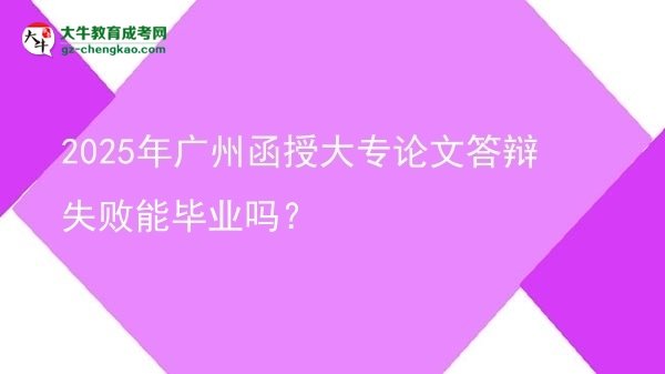 2025年廣州函授大專論文答辯失敗能畢業(yè)嗎？圖片