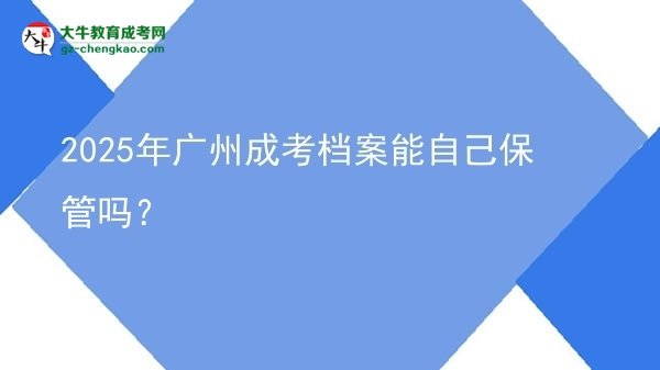 2025年廣州成考檔案能自己保管嗎？圖片