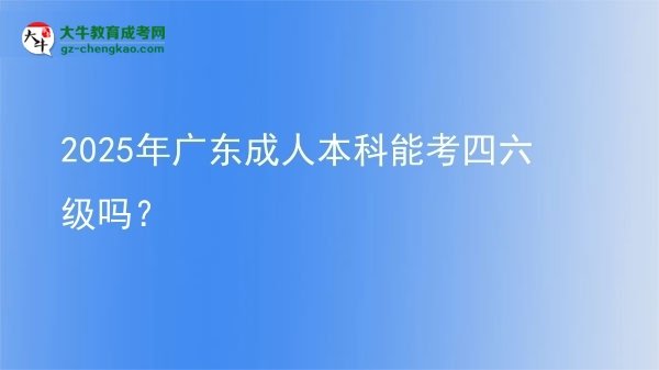 2025年廣東成人本科能考四六級嗎？圖片