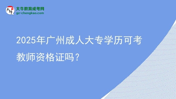 2025年廣州成人大專(zhuān)學(xué)歷可考教師資格證嗎？圖片