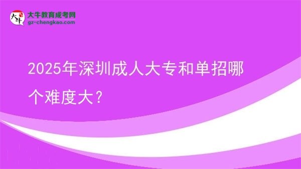 2025年深圳成人大專和單招哪個(gè)難度大？圖片