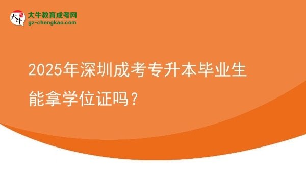 2025年深圳成考專(zhuān)升本畢業(yè)生能拿學(xué)位證嗎？圖片