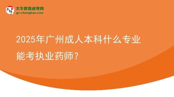 2025年廣州成人本科什么專業(yè)能考執(zhí)業(yè)藥師？圖片