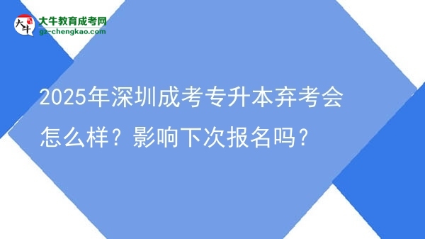2025年深圳成考專升本棄考會(huì)怎么樣？影響下次報(bào)名嗎？圖片
