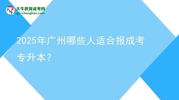 2025年廣州哪些人適合報成考專升本？圖片