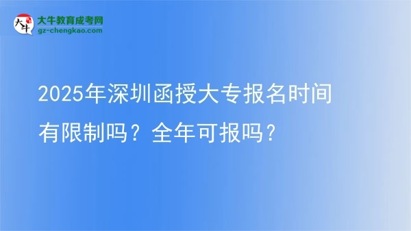 2025年深圳函授大專報(bào)名時(shí)間有限制嗎？全年可報(bào)嗎？圖片