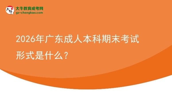 2026年廣東成人本科期末考試形式是什么？圖片