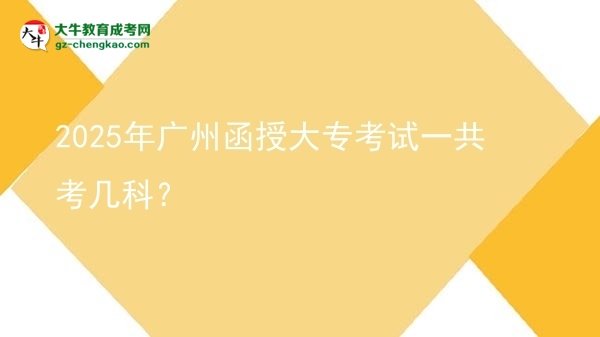 2025年廣州函授大專考試一共考幾科？圖片