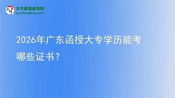 2026年廣東函授大專學(xué)歷能考哪些證書?圖片