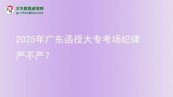 2025年廣東函授大專考場紀律嚴不嚴？圖片