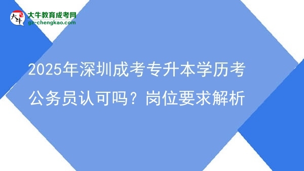 2025年深圳成考專升本學歷考公務員認可嗎？崗位要求解析圖片