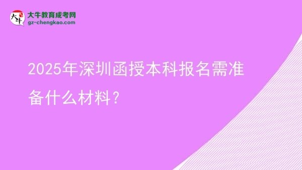 【圖文】2025年深圳函授本科報名需準(zhǔn)備什么材料？