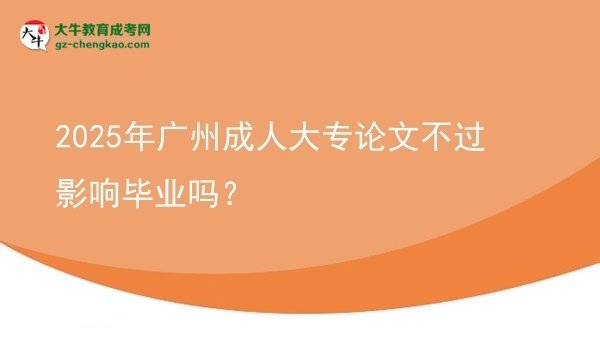 2025年廣州成人大專論文不過影響畢業(yè)嗎？圖片