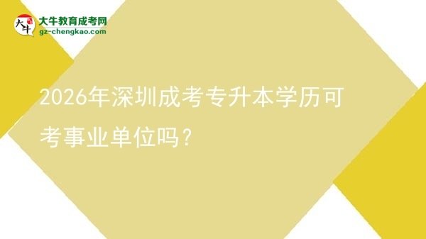2026年深圳成考專升本學(xué)歷可考事業(yè)單位嗎？圖片