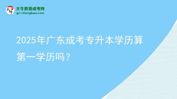 2025年廣東成考專升本學(xué)歷算第一學(xué)歷嗎？圖片