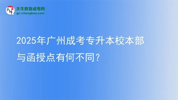 2025年廣州成考專升本校本部與函授點(diǎn)有何不同？圖片