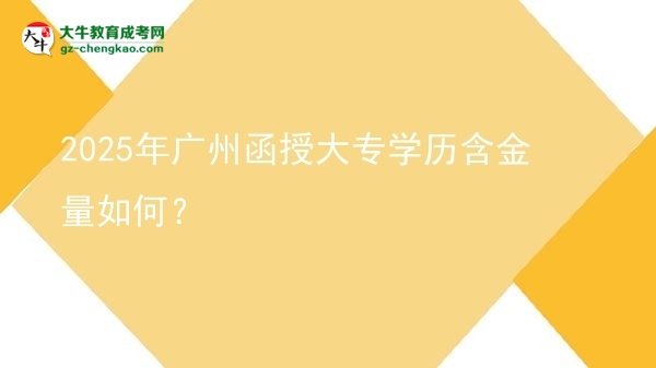 2025年廣州函授大專學(xué)歷含金量如何？圖片
