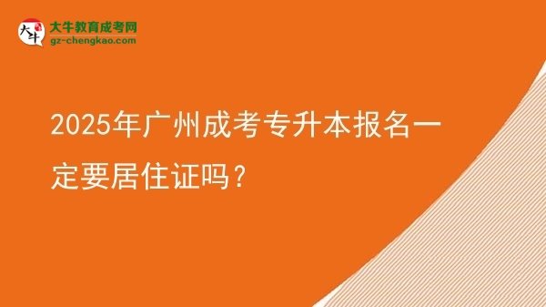 2025年廣州成考專升本報(bào)名一定要居住證嗎？