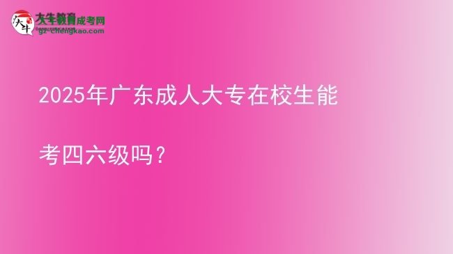 2025年廣東成人大專在校生能考四六級(jí)嗎？圖片