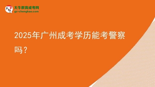 【圖文】2025年廣州成考學(xué)歷能考警察嗎？