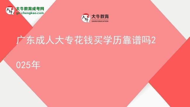 廣東成人大?；ㄥX買學歷靠譜嗎2025年圖片