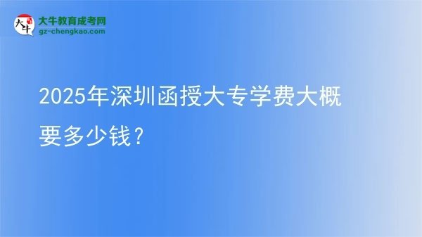 2025年深圳函授大專學費大概要多少錢？圖片