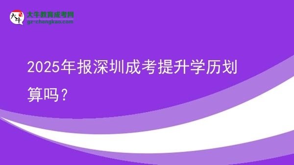 【圖文】2025年報深圳成考提升學(xué)歷劃算嗎？