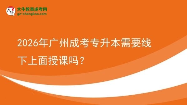 2026年廣州成考專升本需要線下上面授課嗎？圖片