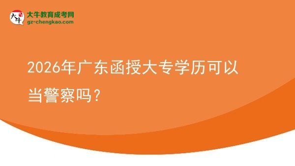 2026年廣東函授大專學(xué)歷可以當(dāng)警察嗎？圖片