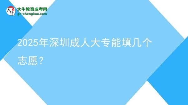2025年深圳成人大專(zhuān)能填幾個(gè)志愿？圖片