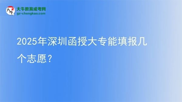 2025年深圳函授大專能填報(bào)幾個(gè)志愿？圖片