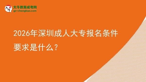 2026年深圳成人大專報(bào)名條件要求是什么？圖片