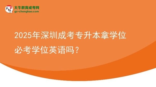 2025年深圳成考專升本拿學(xué)位必考學(xué)位英語(yǔ)嗎？圖片