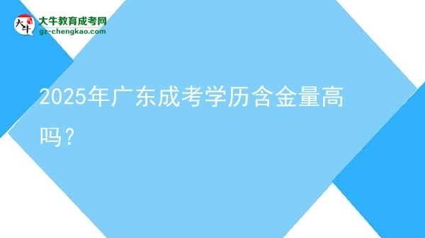 【圖文】2025年廣東成考學(xué)歷含金量高嗎？