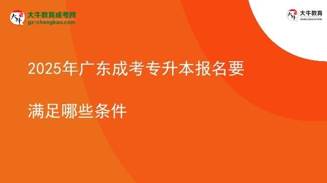2025年廣東成考專升本報(bào)名要滿足哪些條件圖片