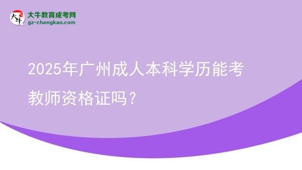 2025年廣州成人本科學(xué)歷能考教師資格證嗎？圖片