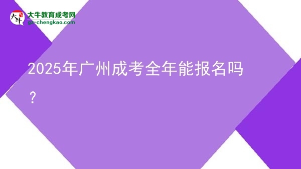 2025年廣州成考全年能報(bào)名嗎？