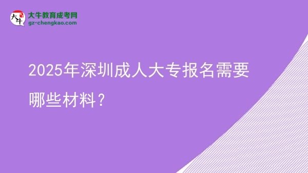 2025年深圳成人大專報(bào)名需要哪些材料？圖片