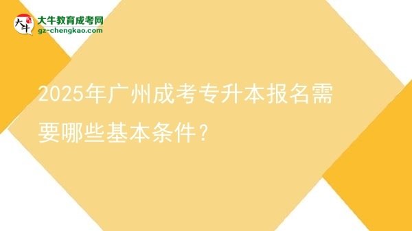 2025年廣州成考專升本報(bào)名需要哪些基本條件？圖片