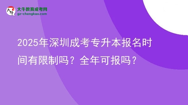 2025年深圳成考專升本報名時間有限制嗎？全年可報嗎？圖片