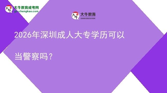 2026年深圳成人大專學(xué)歷可以當(dāng)警察嗎?圖片