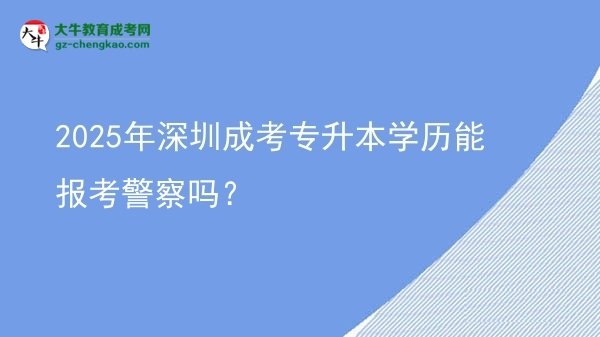 2025年深圳成考專升本學歷能報考警察嗎？圖片