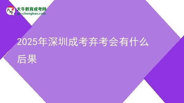 2025年深圳成考棄考會有什么后果圖片