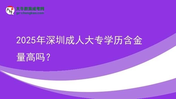 2025年深圳成人大專學歷含金量高嗎？圖片