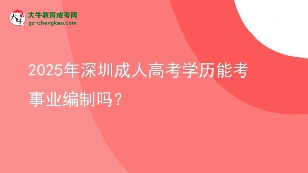 2025年深圳成人高考學(xué)歷能考事業(yè)編制嗎？圖片