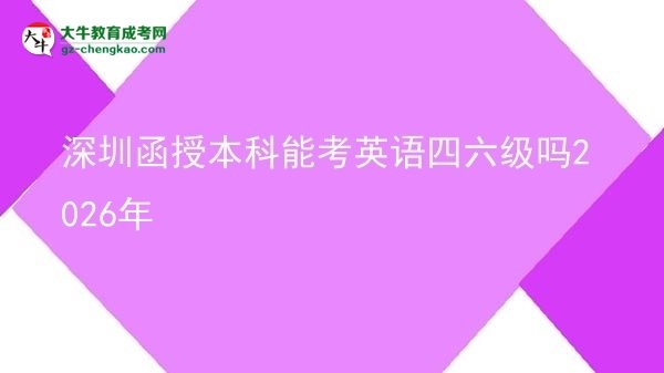 【圖文】深圳函授本科能考英語(yǔ)四六級(jí)嗎2026年