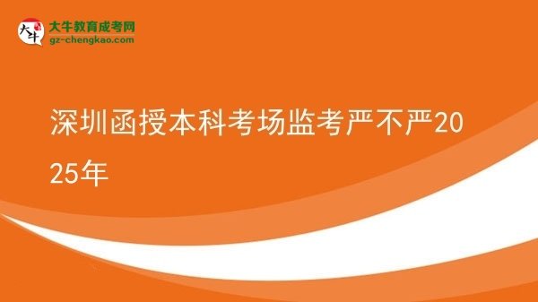 【圖文】深圳函授本科考場監(jiān)考嚴不嚴2025年