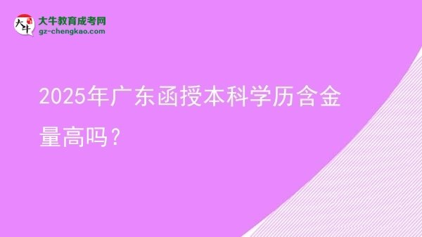 2025年廣東函授本科學(xué)歷含金量高嗎？圖片